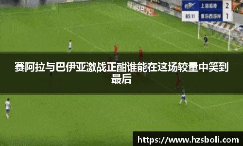 赛阿拉与巴伊亚激战正酣谁能在这场较量中笑到最后