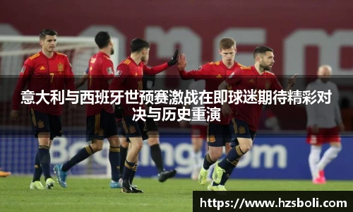 意大利与西班牙世预赛激战在即球迷期待精彩对决与历史重演