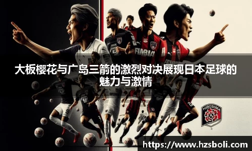 大板樱花与广岛三箭的激烈对决展现日本足球的魅力与激情