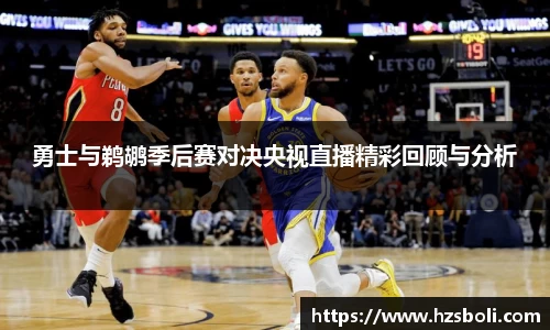 勇士与鹈鹕季后赛对决央视直播精彩回顾与分析