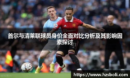 首尔与清莱联球员身价全面对比分析及其影响因素探讨