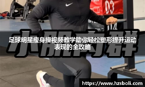 足球明星瘦身操视频教学助你轻松塑形提升运动表现的全攻略