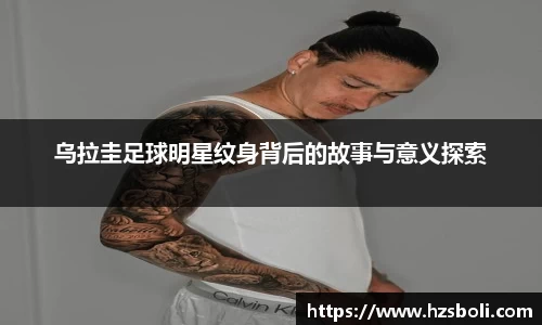 乌拉圭足球明星纹身背后的故事与意义探索